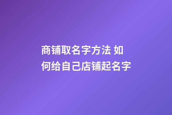 商铺取名字方法 如何给自己店铺起名字-第1张-店铺起名-玄机派